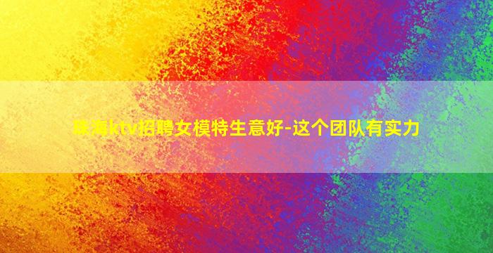 珠海ktv招聘女模特生意好-这个团队有实力